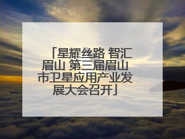 星耀丝路 智汇眉山 第三届眉山市卫星应用产业发展大会召开