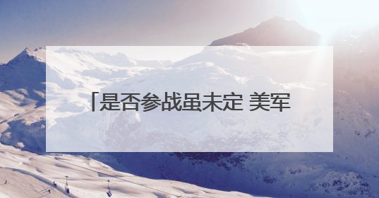 是否参战虽未定 美军已加紧中东军事部署