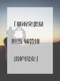 暴雨突袭显担当 城管排涝护民安