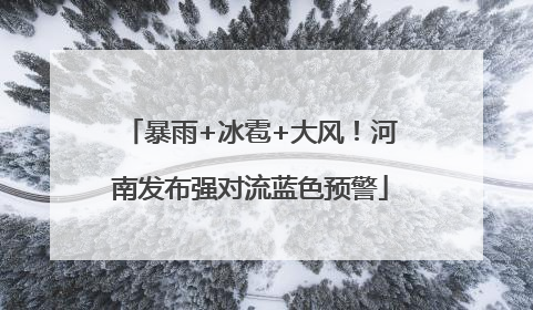 暴雨+冰雹+大风！河南发布强对流蓝色预警