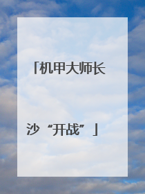 机甲大师长沙“开战”