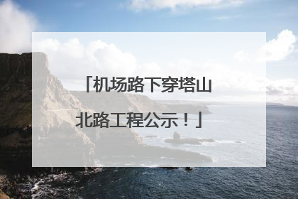 机场路下穿塔山北路工程公示！