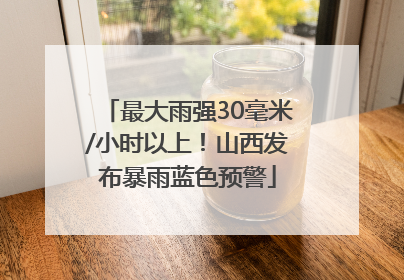 最大雨强30毫米/小时以上！山西发布暴雨蓝色预警