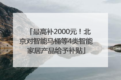 最高补2000元！北京对智能马桶等4类智能家居产品给予补贴