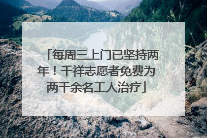 每周三上门已坚持两年！千祥志愿者免费为两千余名工人治疗