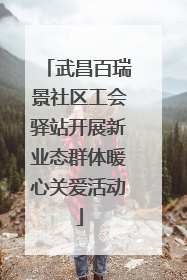 武昌百瑞景社区工会驿站开展新业态群体暖心关爱活动