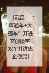 武昌：“直通车+大篷车”开进文创楼宇 双车并进惠企便民