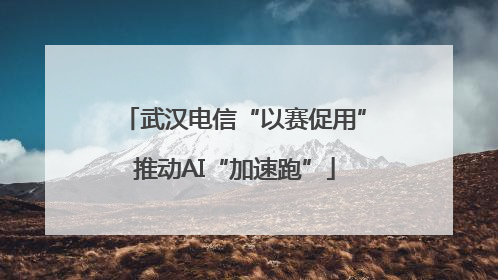 武汉电信“以赛促用”推动AI“加速跑”