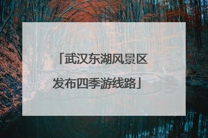 武汉东湖风景区发布四季游线路