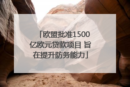 欧盟批准1500亿欧元贷款项目 旨在提升防务能力