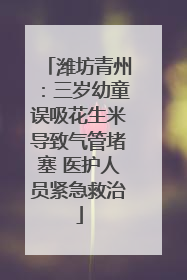 潍坊青州：三岁幼童误吸花生米导致气管堵塞 医护人员紧急救治