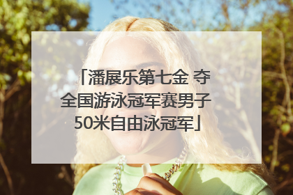 潘展乐第七金 夺全国游泳冠军赛男子50米自由泳冠军