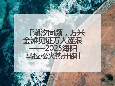 潮汐同频，万米金滩见证万人逐浪——2025海阳马拉松火热开跑
