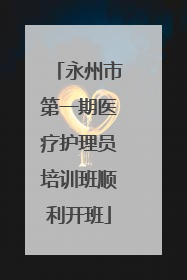 永州市第一期医疗护理员培训班顺利开班
