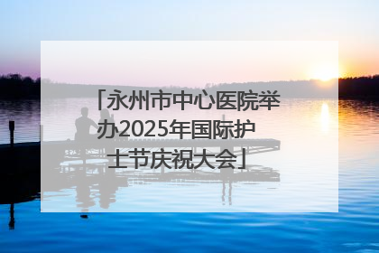 永州市中心医院举办2025年国际护士节庆祝大会