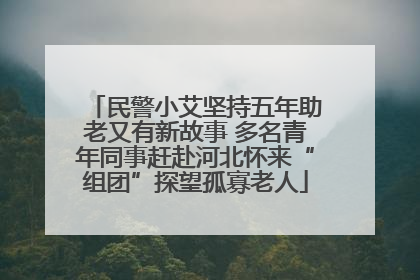 民警小艾坚持五年助老又有新故事 多名青年同事赶赴河北怀来“组团”探望孤寡老人