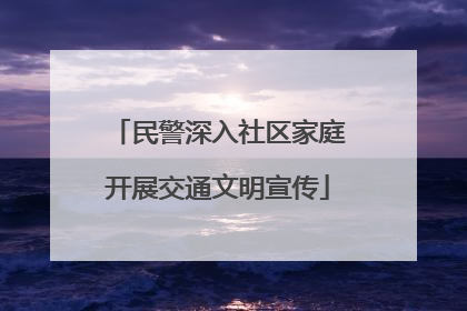 民警深入社区家庭开展交通文明宣传