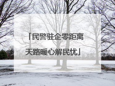 民警驻企零距离 天路暖心解民忧