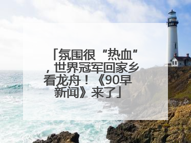 氛围很“热血”，世界冠军回家乡看龙舟！《90早新闻》来了