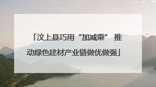 汶上县巧用“加减乘” 推动绿色建材产业链做优做强