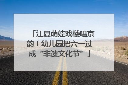 江夏萌娃戏楼唱京韵！幼儿园把六一过成“非遗文化节”