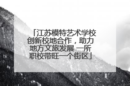 江苏模特艺术学校创新校地合作，助力地方文旅发展 一所职校带旺一个街区