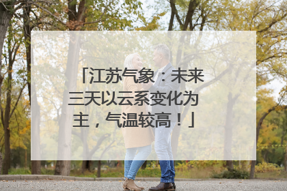 江苏气象：未来三天以云系变化为主，气温较高！