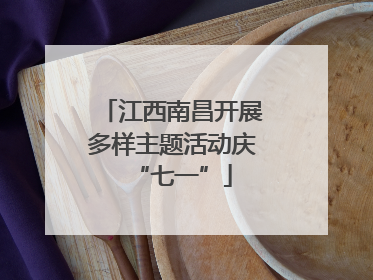 江西南昌开展多样主题活动庆“七一”