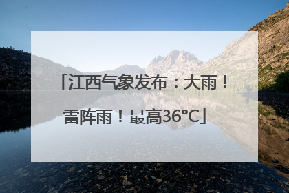 江西气象发布：大雨！雷阵雨！最高36°C