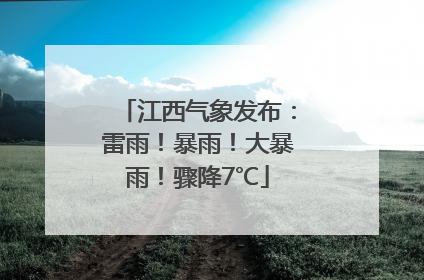 江西气象发布：雷雨！暴雨！大暴雨！骤降7℃