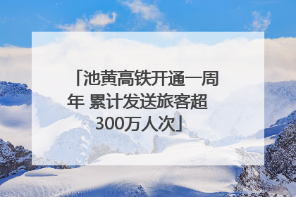 池黄高铁开通一周年 累计发送旅客超300万人次