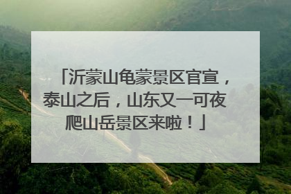 沂蒙山龟蒙景区官宣，泰山之后，山东又一可夜爬山岳景区来啦！