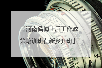 河南省博士后工作政策培训班在新乡开班