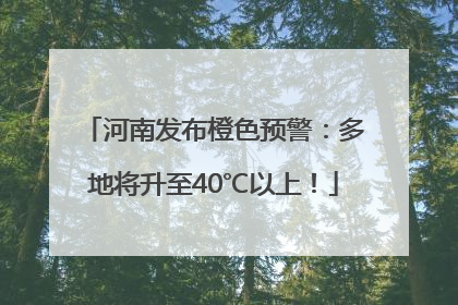 河南发布橙色预警：多地将升至40℃以上！