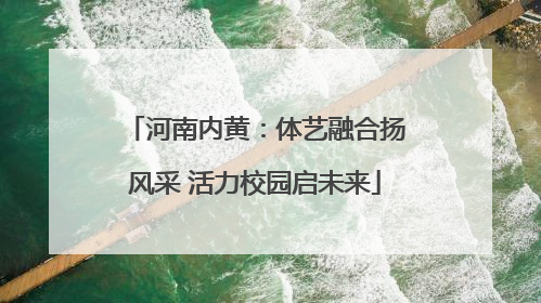 河南内黄：体艺融合扬风采 活力校园启未来