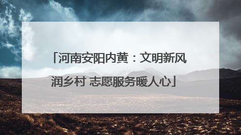 河南安阳内黄：文明新风润乡村 志愿服务暖人心