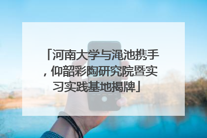 河南大学与渑池携手，仰韶彩陶研究院暨实习实践基地揭牌