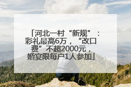 河北一村“新规”：彩礼最高6万，“改口费”不超2000元，婚宴限每户1人参加