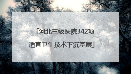 河北三级医院342项适宜卫生技术下沉基层