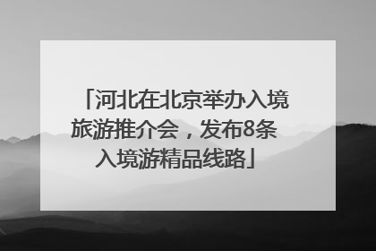 河北在北京举办入境旅游推介会，发布8条入境游精品线路
