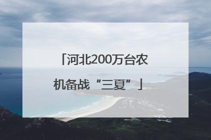 河北200万台农机备战“三夏”