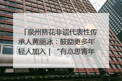 泉州簪花非遗代表性传承人黄丽泳：鼓励更多年轻人加入｜“有意思青年”高校公益计划
