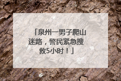 泉州一男子爬山迷路，警民紧急搜救5小时！