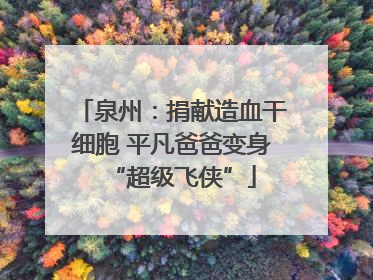 泉州：捐献造血干细胞 平凡爸爸变身“超级飞侠”