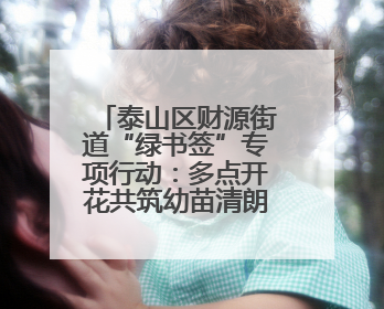 泰山区财源街道“绿书签”专项行动：多点开花共筑幼苗清朗成长空间