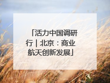 活力中国调研行｜北京：商业航天创新发展