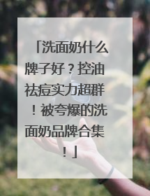 洗面奶什么牌子好？控油祛痘实力超群！被夸爆的洗面奶品牌合集！