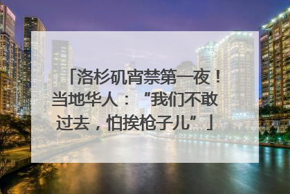 洛杉矶宵禁第一夜！当地华人：“我们不敢过去，怕挨枪子儿”