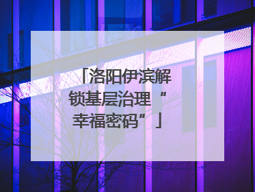 洛阳伊滨解锁基层治理“幸福密码”