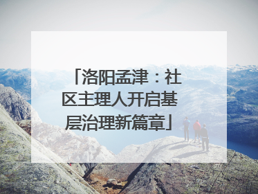 洛阳孟津：社区主理人开启基层治理新篇章